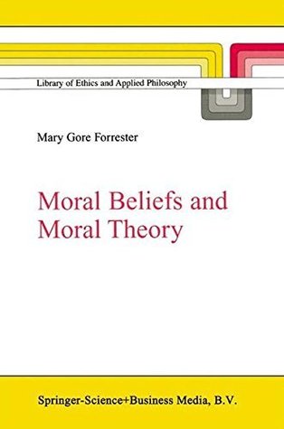 Read Online Moral Beliefs and Moral Theory (Library of Ethics and Applied Philosophy Book 10) - Mary Gore Forrester file in PDF