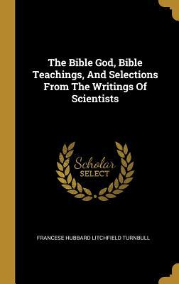 Full Download The Bible God, Bible Teachings, and Selections from the Writings of Scientists - Francese Hubbard Litchfield Turnbull | PDF