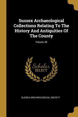 Full Download Sussex Archaeological Collections Relating to the History and Antiquities of the County; Volume 48 - Sussex Archaeological Society file in PDF