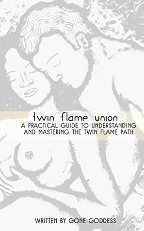 Download Twin Flame Union: A Practical Guide to Understanding and Mastering the Twin Flame Path - Gone Goddess | PDF