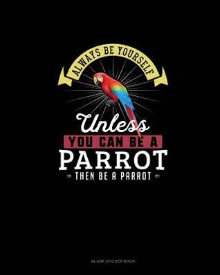 Read Always Be Yourself Unless You Can Be A Parrot Then Be A Parrot: Blank Sticker Book -  file in ePub