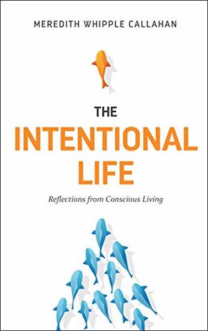 Full Download The Intentional Life: Reflections from Conscious Living - Meredith Whipple Callahan | PDF