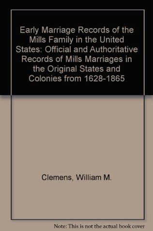 Read Early Marriage Records of the Mills Family in the United States: Official and Authoritative Records of Mills Marriages in the Original States and Colonies from 1628-1865 - William Montgomery Clemens | PDF
