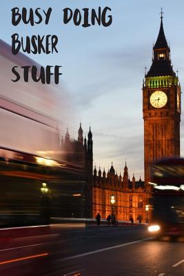 Read Busy Doing Busker Stuff: Big Ben In Downtown City London With Blurred Red Bus Transportation System Commuting in England Long-Exposure Road Blank Lined Notebook Journal Gift Idea - Buskoo Publishing | PDF