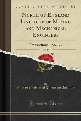 Read North of England Institute of Mining and Mechanical Engineers, Vol. 19: Transactions, 1869-70 (Classic Reprint) - Mining Mechanical Engineers Institute file in ePub