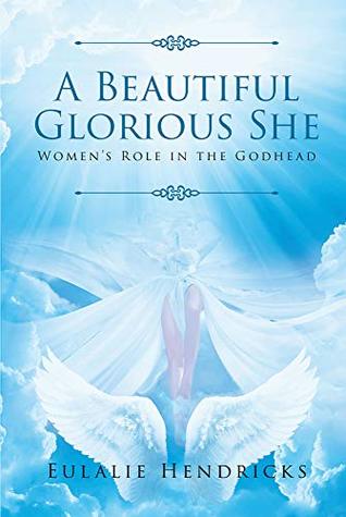 Download A Beautiful Glorious She : Women's Role in the Godhead - Eulalie Hendricks file in PDF