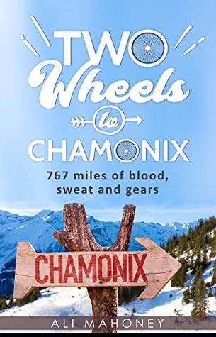Read Two Wheels to Chamonix: 767 miles of blood, sweat and gears - Ali Mahoney file in ePub