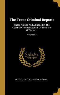 Read The Texas Criminal Reports: Cases Argued And Adjudged In The Court Of Criminal Appeals Of The State Of Texas ; Volume 67 - Texas Court of Criminal Appeals file in ePub