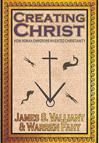 Read Online Creating Christ: How Roman Emperors Invented Christianity - Warren Fahy file in ePub