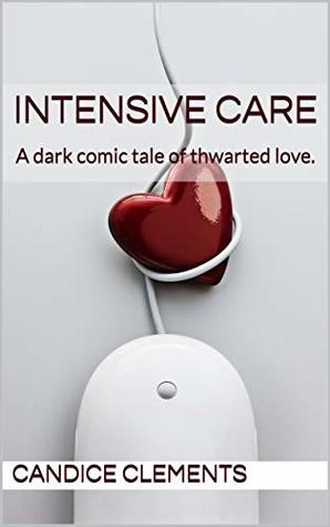 Read Intensive Care: A darkly comic tale of thwarted love. - C.L. Clements | PDF