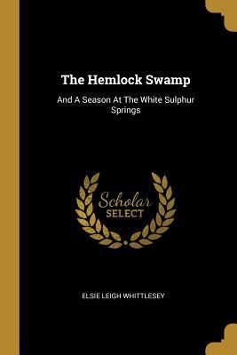 Read The Hemlock Swamp: And A Season At The White Sulphur Springs - Elsie Leigh Whittlesey file in ePub
