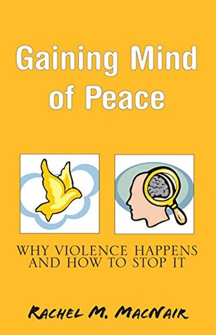 Full Download Gaining Mind of Peace: Why Violence Happens and How to Stop It - Rachel M. MacNair | PDF