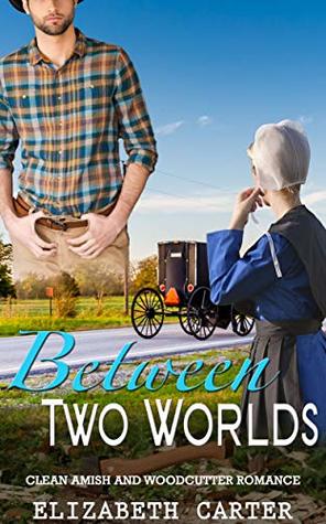 Read Online Between Two Worlds: A Clean Amish and Woodcutter Romance - Elizabeth Carter file in ePub