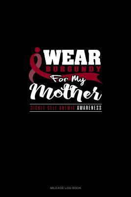 Read Online I Wear Burgundy For My Mother - Sickle Cell Anemia Awareness: Mileage Log Book -  | ePub