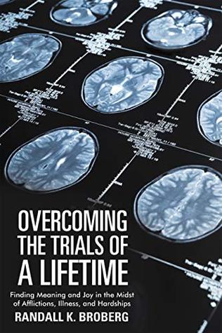 Read Overcoming the Trials of a Lifetime: Finding Meaning and Joy in the Midst of Afflictions, Illness, and Hardships - Randall K. Broberg | PDF