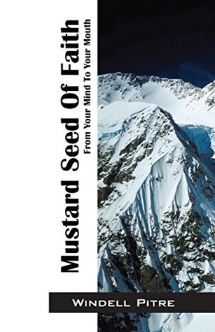 Read Online Mustard Seed Of Faith: From Your Mind To Your Mouth - Windell Pitre file in PDF