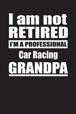 Download I Am Not Retired I'm A Professional Car Racing Grandpa: Blank Lined Notebook Journal - Retyre Publishing | PDF
