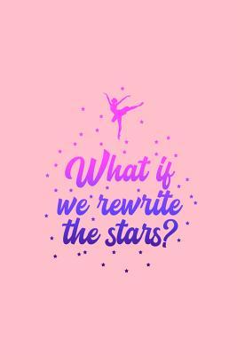 Full Download What if we rewrite the stars?: Lined Journal - Rewirte The Stars Ballerina Cute Ballet Dance Girls Gift - Pink Ruled Diary, Prayer, Gratitude, Writing, Travel, Notebook For Men Women - 6x9 120 pages - Boredkoalas Dance Journals | PDF