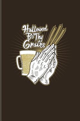 Read Online Hallowed Be Thy Grains: Funny Beer Quotes Journal For Brewing, Crafting, Homebrewing, Tastings, Barley And Hopes & Strong Beers Fans - 6x9 - 100 Blank Lined Pages - Yeoys Brewery file in PDF