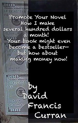 Read Online Promote Your Novel—How I make several hundred dollars a month: Your book might even become a bestseller—but how about making money now! - David Francis Curran | ePub