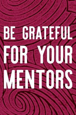 Download Be Grateful For Your Mentors: Daily Success, Motivation and Everyday Inspiration For Your Best Year Ever, 365 days to more Happiness Motivational Year Long Journal / Daily Notebook / Diary -  | ePub