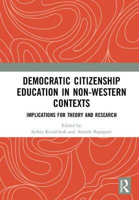 Read Online Democratic Citizenship Education in Non-Western Contexts: Implications for Theory and Research - Serhiy Kovalchuk | PDF