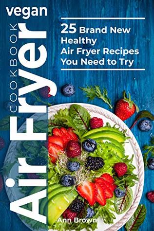 Full Download Vegan Air Fryer Cookbook: 25 Brand New Healthy Air Fryer Recipes You Need to Try - Ann Brown | PDF