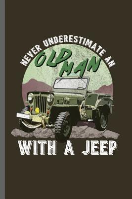 Read Never Underestimate an Old man With A Jeep: Jeep Wrangler Driving Automobile Military Motor Vehicle Automotive Motorcar Auto Machine Drivers Gift (6x9) Lined notebook Journal to write in - Michelle Peters | ePub