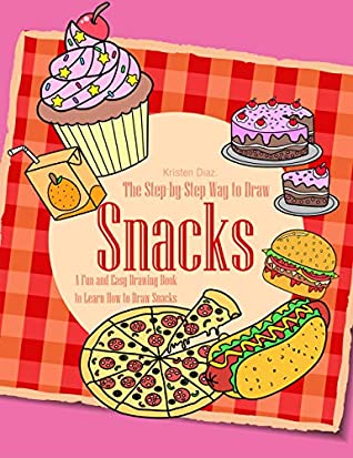 Download The Step-by-Step Way to Draw Snacks: A Fun and Easy Drawing Book to Learn How to Draw Snacks - Kristen Diaz file in ePub