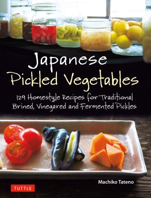 Full Download Japanese Pickled Vegetables: 130 Homestyle Recipes for Traditional Brined, Vinegared and Fermented Pickles - Machiko Tateno | PDF