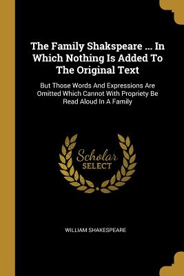 Read The Family Shakspeare  in Which Nothing Is Added to the Original Text: But Those Words and Expressions Are Omitted Which Cannot with Propriety Be Read Aloud in a Family - William Shakespeare | ePub