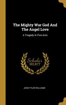 Full Download The Mighty War God and the Angel Love: A Tragedy in Five Acts - John Tyler Williams | ePub