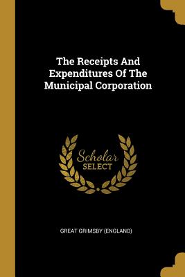 Download The Receipts and Expenditures of the Municipal Corporation - Great Grimsby (England) | PDF