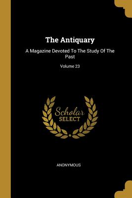 Full Download The Antiquary: A Magazine Devoted To The Study Of The Past; Volume 23 - Anonymous file in ePub
