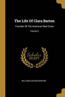 Download The Life Of Clara Barton: Founder Of The American Red Cross; Volume 2 - William Eleazar Barton | ePub