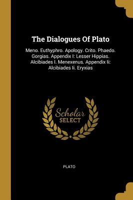 Read Online The Dialogues Of Plato: Meno. Euthyphro. Apology. Crito. Phaedo. Gorgias. Appendix I: Lesser Hippias. Alcibiades I. Menexenus. Appendix Ii: Alcibiades Ii. Eryxias - Plato file in ePub