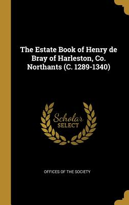 Read Online The Estate Book of Henry de Bray of Harleston, Co. Northants (C. 1289-1340) - Offices of the Society file in ePub