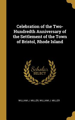 Full Download Celebration of the Two-Hundredth Anniversary of the Settlement of the Town of Bristol, Rhode Island - William J. Miller | ePub