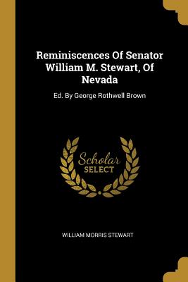 Full Download Reminiscences Of Senator William M. Stewart, Of Nevada: Ed. By George Rothwell Brown - William Morris Stewart | ePub