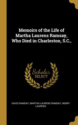 Read Online Memoirs of the Life of Martha Laurens Ramsay, Who Died in Charleston, S.C. - David Ramsay | ePub
