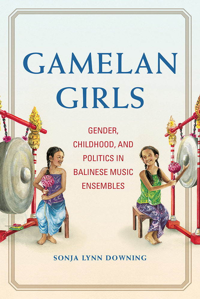 Full Download Gamelan Girls: Gender, Childhood, and Politics in Balinese Music Ensembles - Sonja Lynn Downing file in PDF