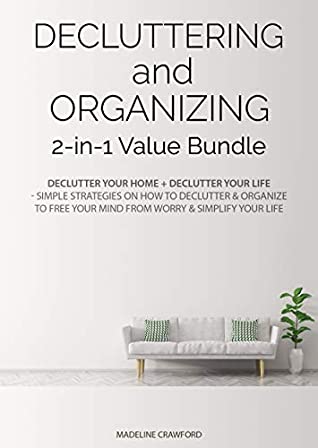Read Decluttering and Organizing 2-in-1 Value Bundle: Declutter Your Home   Declutter Your Life - Simple Strategies on How to Declutter & Organize to Free Your Mind from Worry & Simplify Your Life - Madeline Crawford | PDF