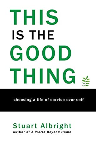 Full Download This is the Good Thing: Choosing a Life of Service over Self - Stuart Albright | PDF