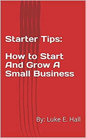 Full Download Starter Tips: How to Start And Grow A Small Business - Luke E. Hall file in PDF