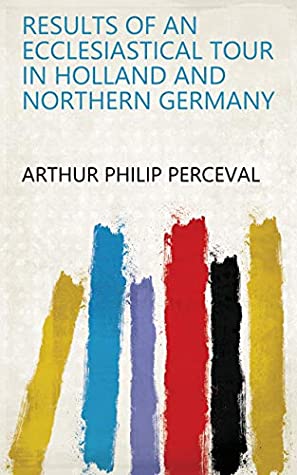 Full Download Results of an Ecclesiastical Tour in Holland and Northern Germany - Arthur Philip Perceval file in ePub
