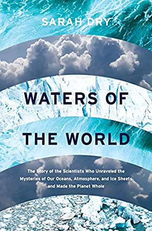 Read Waters of the World: The Story of the Scientists Who Unraveled the Mysteries of Our Oceans, Atmosphere, and Ice Sheets and Made the Planet Whole - Sarah Dry | PDF