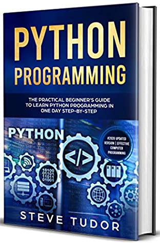 Read Online Python Programming: The Practical Beginner's Guide to Learn Python Programming in One Day Step-by-Step (#2020 Updated Version  Effective Computer Programming) - Steve Tudor file in PDF