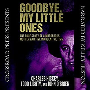 Read Goodbye, My Little Ones: The True Story of a Murderous Mother and Five Innocent Victims - Charles Hickey | PDF