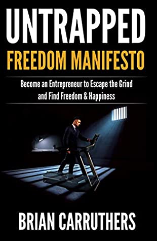 Read Online Untrapped Freedom Manifesto: Become an Entrepreneur to Escape the Grind and Find Freedom & Happiness - Brian Carruthers | PDF