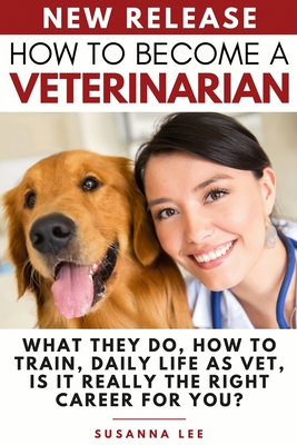 Download How to Become a Veterinarian: What They Do, How To Train, Daily Life As Vet, Is It Really The Right Career For You? - Susanna Lee | PDF